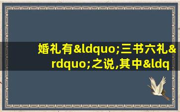 婚礼有“三书六礼”之说,其中“六礼”是指( )